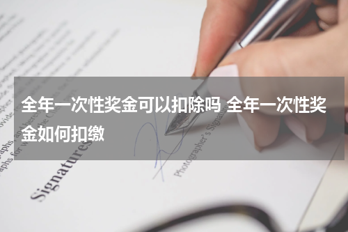 全年一次性奖金可以扣除吗 全年一次性奖金如何扣缴