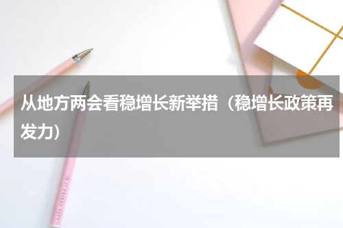 从地方两会看稳增长新举措（稳增长政策再发力）