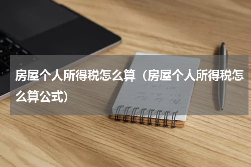 房屋个人所得税怎么算(房屋个人所得税怎么算公式)
