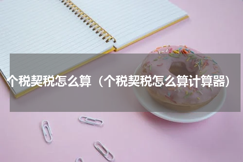 个税契税怎么算（个税契税怎么算计算器）