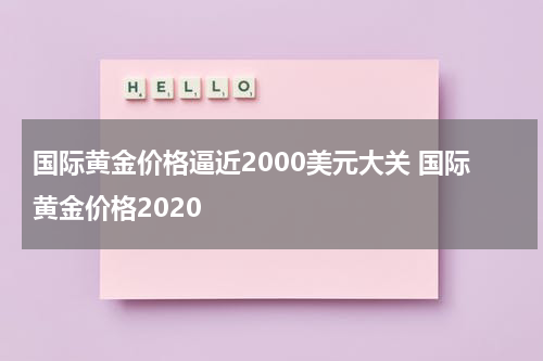 国际黄金价格逼近2000美元大关 国际黄金价格2020