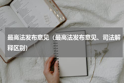 最高法发布意见(最高法发布意见、司法解释区别)