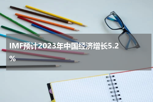 IMF预计2023年中国经济增长5.2%