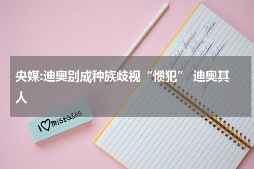 央媒:迪奥别成种族歧视“惯犯” 迪奥其人