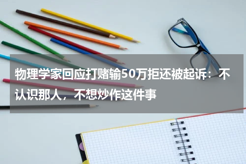 物理学家回应打赌输50万拒还被起诉：不认识那人，不想炒作这件事