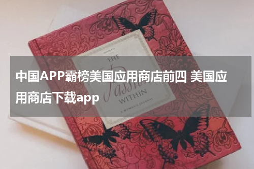 中国APP霸榜美国应用商店前四 美国应用商店下载app