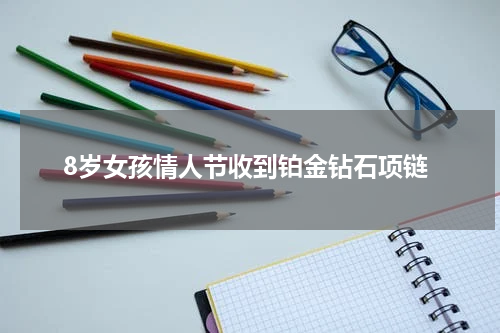 8岁女孩情人节收到铂金钻石项链