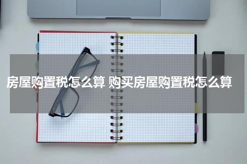 房屋购置税怎么算 购买房屋购置税怎么算