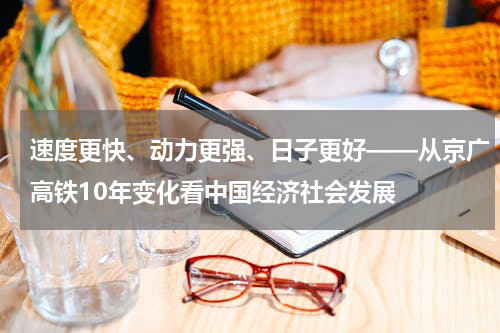 速度更快、动力更强、日子更好——从京广高铁10年变化看中国经济社会发展