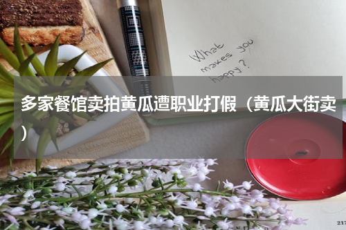 多家餐馆卖拍黄瓜遭职业打假（黄瓜大街卖）