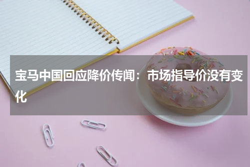 宝马中国回应降价传闻：市场指导价没有变化