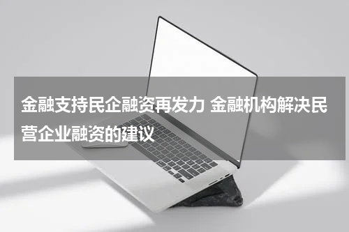 金融支持民企融资再发力 金融机构解决民营企业融资的建议
