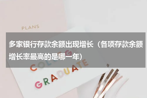 多家银行存款余额出现增长(各项存款余额增长率最高的是哪一年)