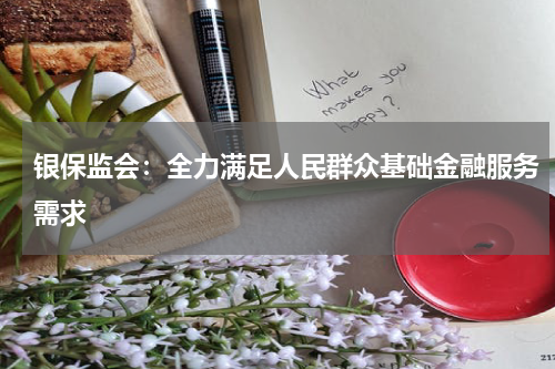 银保监会：全力满足人民群众基础金融服务需求