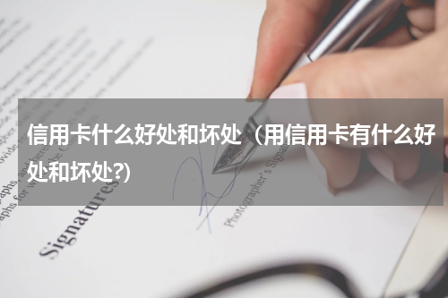 信用卡什么好处和坏处（用信用卡有什么好处和坏处?）