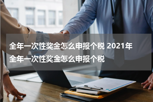 全年一次性奖金怎么申报个税 2021年全年一次性奖金怎么申报个税