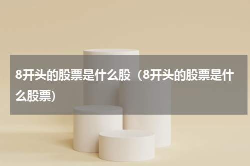 8开头的股票是什么股（8开头的股票是什么股票）