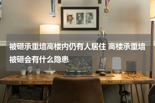 被砸承重墙高楼内仍有人居住 高楼承重墙被砸会有什么隐患