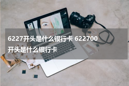 6227开头是什么银行卡 622700开头是什么银行卡