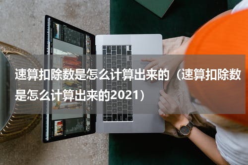 速算扣除数是怎么计算出来的（速算扣除数是怎么计算出来的2021）