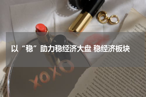 以“稳”助力稳经济大盘 稳经济板块