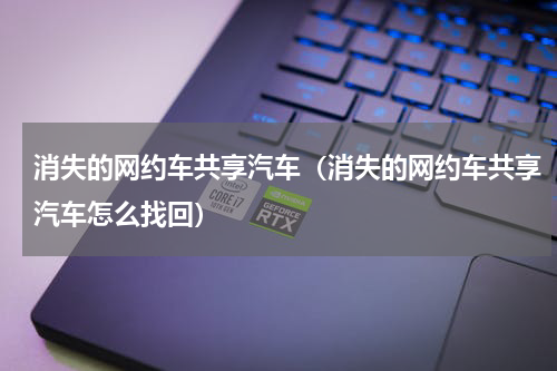 消失的网约车共享汽车（消失的网约车共享汽车怎么找回）