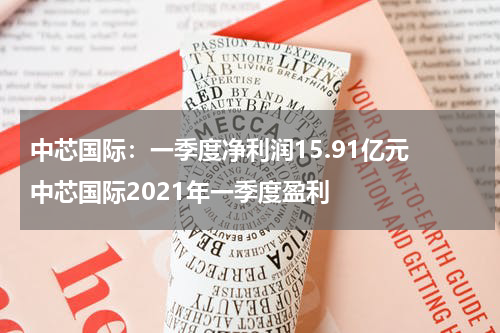 中芯国际：一季度净利润15.91亿元 中芯国际2021年一季度盈利
