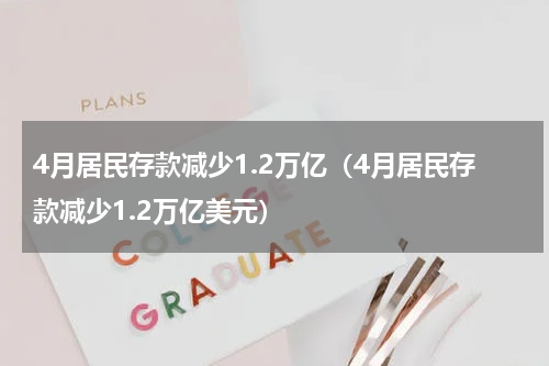4月居民存款减少1.2万亿(4月居民存款减少1.2万亿美元)
