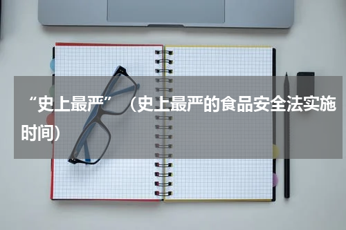 “史上最严”(史上最严的食品安全法实施时间)