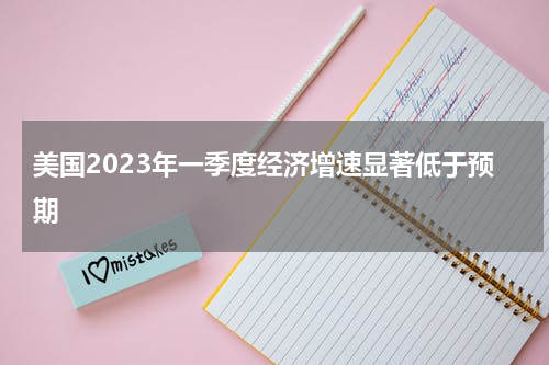 美国2023年一季度经济增速显著低于预期