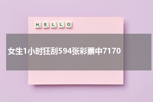 女生1小时狂刮594张彩票中7170