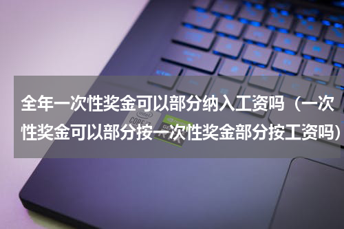 全年一次性奖金可以部分纳入工资吗（一次性奖金可以部分按一次性奖金部分按工资吗）