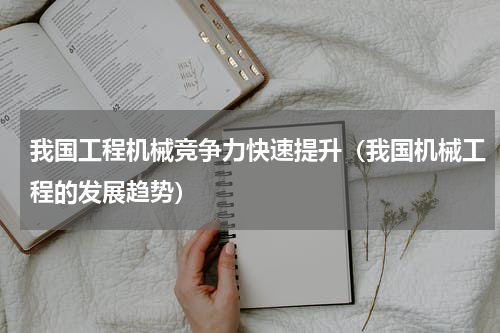 我国工程机械竞争力快速提升（我国机械工程的发展趋势）
