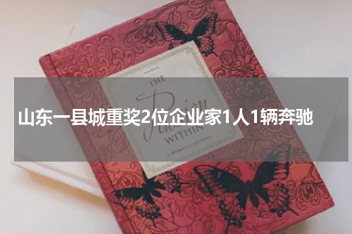 山东一县城重奖2位企业家1人1辆奔驰