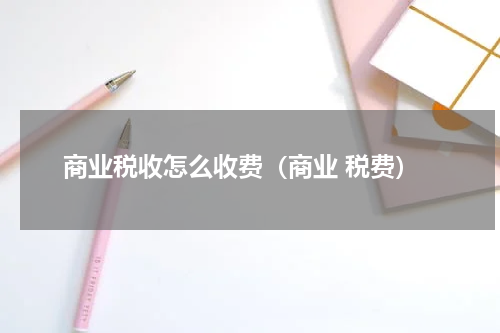 商业税收怎么收费（商业 税费）