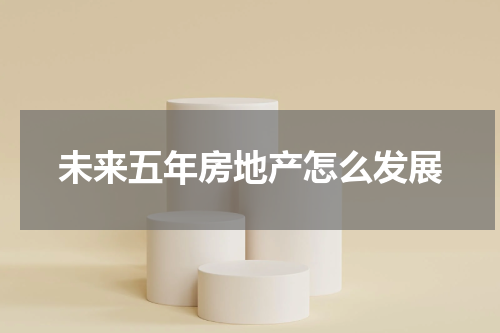 未来五年房地产怎么发展