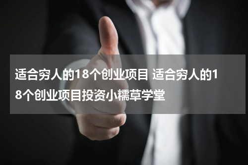 适合穷人的18个创业项目 适合穷人的18个创业项目投资小糯草学堂