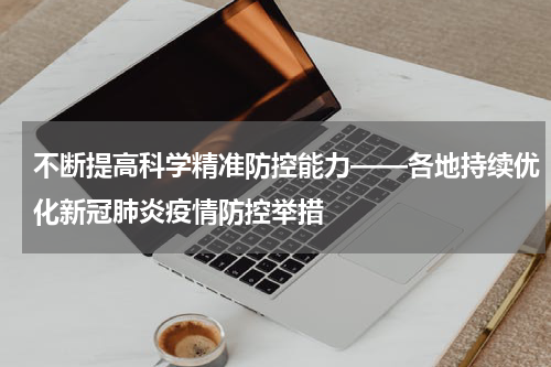 不断提高科学精准防控能力——各地持续优化新冠肺炎疫情防控举措