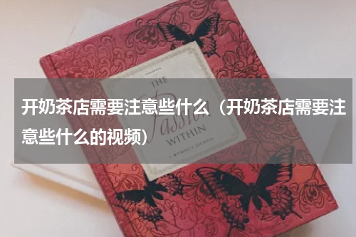 开奶茶店需要注意些什么(开奶茶店需要注意些什么的视频)