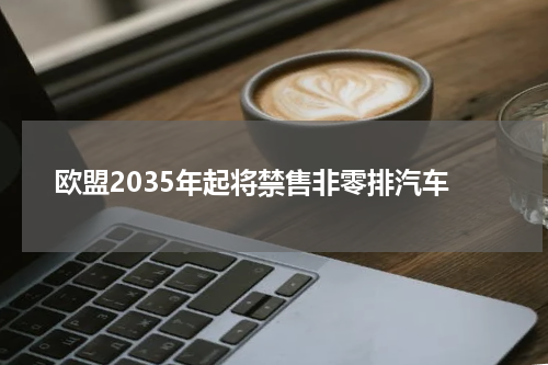欧盟2035年起将禁售非零排汽车