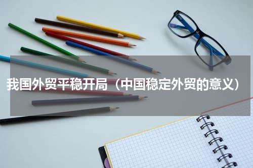 我国外贸平稳开局(中国稳定外贸的意义)