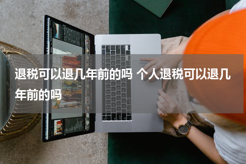 退税可以退几年前的吗 个人退税可以退几年前的吗