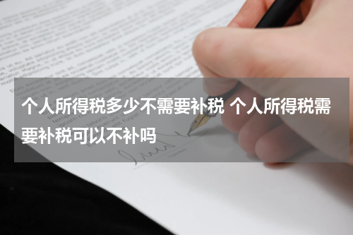 个人所得税多少不需要补税 个人所得税需要补税可以不补吗