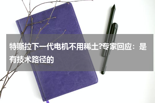 特斯拉下一代电机不用稀土?专家回应:是有技术路径的