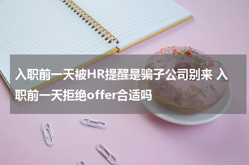 入职前一天被HR提醒是骗子公司别来 入职前一天拒绝offer合适吗