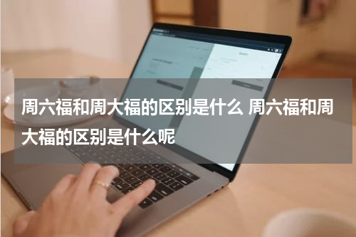 周六福和周大福的区别是什么 周六福和周大福的区别是什么呢