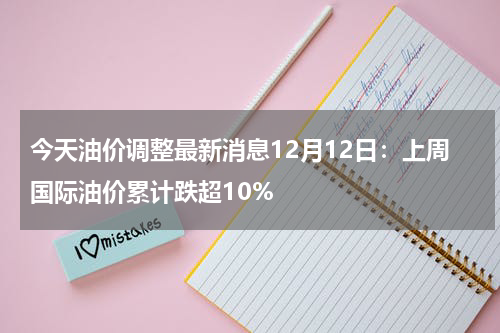 今天油价调整最新消息12月12日：上周国际油价累计跌超10%