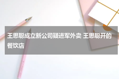 王思聪成立新公司疑进军外卖 王思聪开的餐饮店