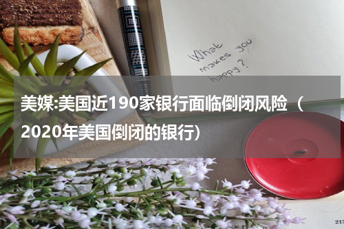 美媒:美国近190家银行面临倒闭风险（2020年美国倒闭的银行）