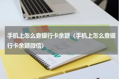 手机上怎么查银行卡余额（手机上怎么查银行卡余额微信）